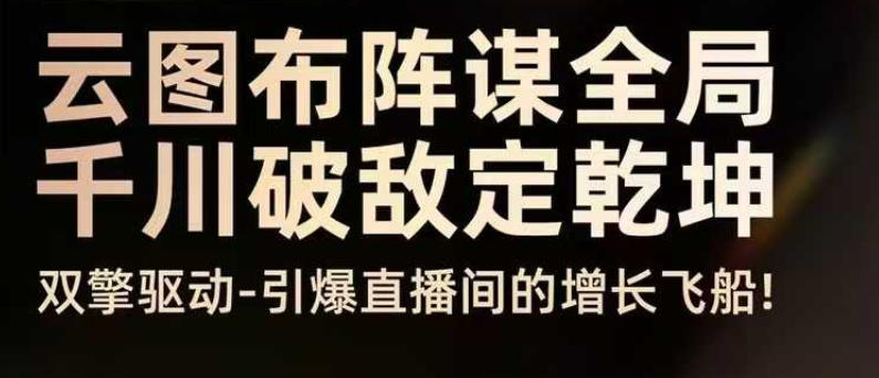 云图布阵谋全局千川破敌定乾坤，双擎驱动-引爆直播间的增长飞船，8月4日线下课-第一资源库