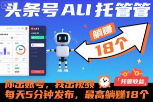 头条号AI托管,你出账号,我出视频,每天5分钟发布,最高躺賺18个!【揭秘】-第一资源库