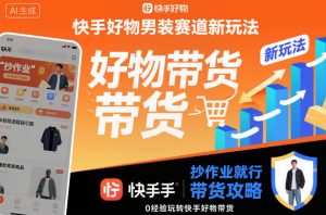 快手好物男装赛道新玩法,抄作业就行,0经验玩转快手好物带货-第一资源库