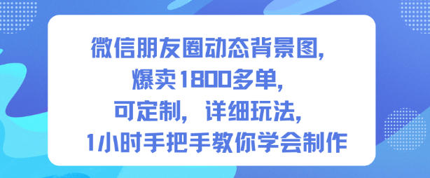 微信朋友圈动态背景图,爆卖1800多单,可定制,详细的玩法,1小时手把手教你学会制作【第一期】-第一资源库