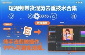 短视频带货混剪去重技术合集,纯手法剪映操作,99%可避免违规-第一资源库