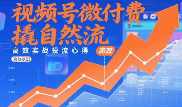 视频号微付费撬自然流,高效实战投流心得-第一资源库