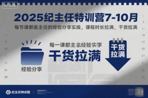 2025纪主任特训营7-10月,每节课都是主任的经验分享实操,课程时长拉满,干货拉满-第一资源库