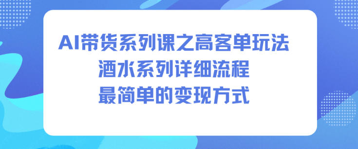 AI带货系列课之高客单玩法,酒水系列,详细流程,最简单的变现方式-第一资源库