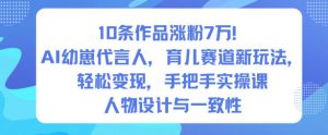 10条作品涨粉7W!AI幼崽代言人,育儿赛道新玩法,轻松变现,手把手实操课-第一资源库
