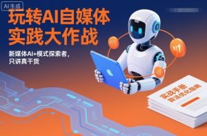 玩转AI自媒体实践大作战,新媒体AI+模式探索者,只讲真干货-第一资源库
