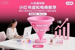 小红书虚拟电商项目,用AI+自动化在小红书做SEO虚拟电商,精准流量,月入3w+-第一资源库