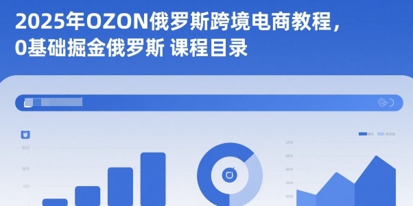 2025年OZON俄罗斯跨境电商教程,0基础掘金俄罗斯-第一资源库