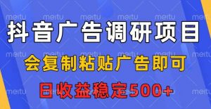 抖音广告调研项目，会复制粘贴广告即可，任务没有上限，日收益稳定5张【揭秘】-第一资源库
