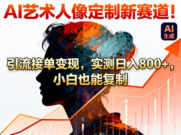AI艺术人像定制新赛道!引流接单变现,实测日入8张+,小白也能复制-第一资源库