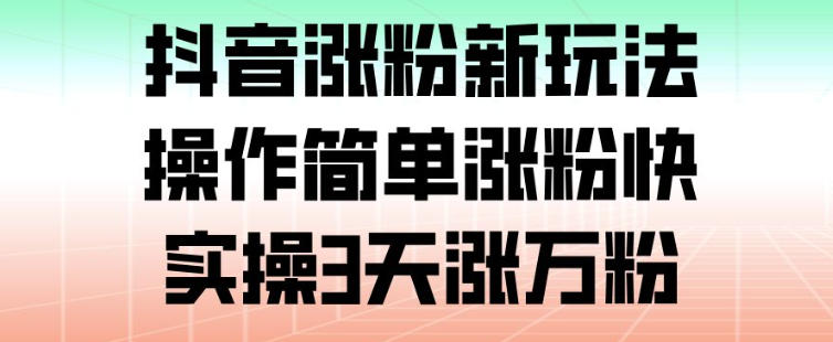 抖音涨粉新玩法,操作简单涨粉快,实操3天涨万粉-第一资源库