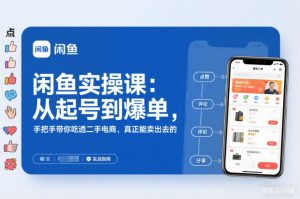 闲鱼实操课:从起号到爆单,手把手带你吃透二手电商,真正能卖出去的实战指南-第一资源库