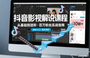 抖音百万粉丝影视解说课程,基础到进阶课,适合新手和进阶学习-第一资源库