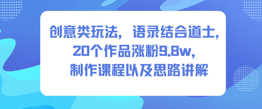 创意类玩法,语录结合道士,20个作品涨粉9.8w,制作课程以及思路讲解-第一资源库