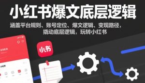 小红书爆文底层逻辑,涵盖平台规则、账号定位、爆文逻辑、变现路径,撬动底层逻辑,玩转小红书-第一资源库