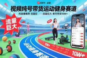 视频号带货运动健身赛道,纯直播推荐,流量巨大,单月带货10W+-第一资源库