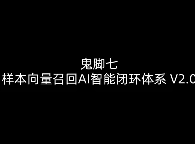 鬼脚七:样本向量召回AI智能闭环体系V2.0-鬼脚七教程-第一资源库