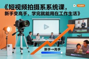 短视频拍摄系统课,新手变高手,学完就能用在工作生活-第一资源库