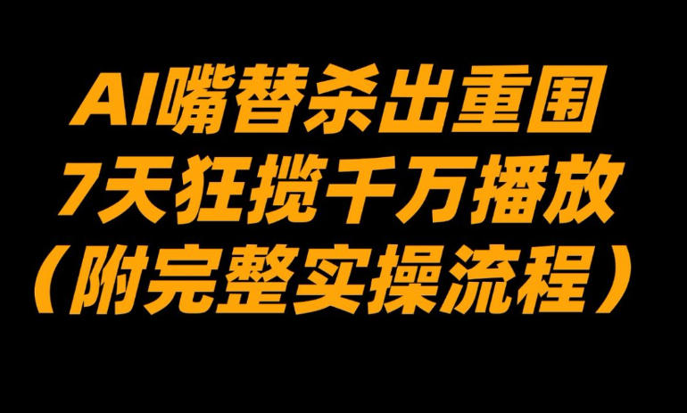 AI嘴替杀出重围,7天狂揽千万播放!(附完整实操流程)-第一资源库