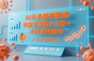 AI头条情感赛道，单篇文章收入5张+，小白无脑操作-第一资源库