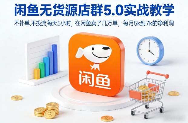 闲鱼无货源店群5.0实战教学,不补单,不投流,每天5小时,在闲鱼卖了几万单,每月5k到7k的净利润-第一资源库