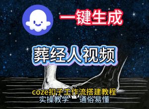 通过Coze工作流,一键生成《葬经人》爆火短视频,实操搭建教学课,通俗易懂-第一资源库