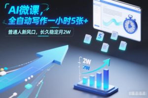 AI微课,全自动写作一小时5张+,普通人新风口,长久稳定月2W-第一资源库