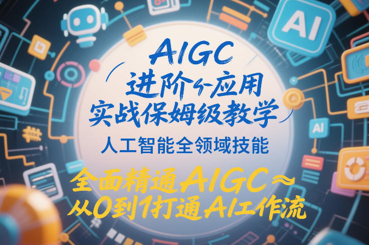 AIGC进阶应用实战保姆级教学,人工智能全领域技能,全面精通AIGC从0到1打通AI工作流-第一资源库