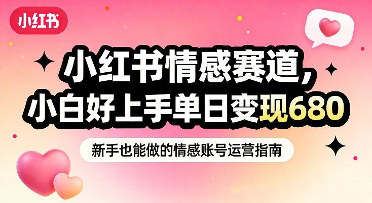 小红书情感赛道，抓准女性情绪刚需，小白好上手单日变现680-第一资源库
