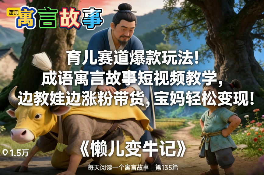 育儿赛道爆款玩法!成语寓言故事短视频教学,边教娃边涨粉带货,宝妈轻松变现!-第一资源库