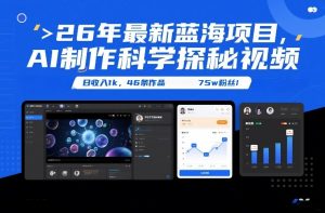 26年最新蓝海项目,AI制作科学探秘视频,变现方式强到离谱,日收入1k,46条作品75w粉丝-第一资源库