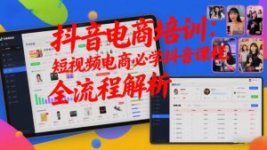 抖音电商培训:短视频电商必学抖音课程,全流程解析-第一资源库