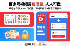 百家号视频带货项目，人人可做，单号单月5k+，可矩阵，保姆级教程+配套工具资料-第一资源库