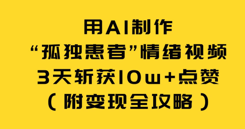 用AI制作“孤独患者”情绪视频,3天斩获10w+点赞(附变现全攻略)-第一资源库