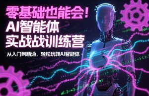 零基础也能会!AI智能体实战训练营:从入门到精通,轻松玩转AI智能体-第一资源库