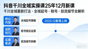 抖音千川全域全域实操课25年12月新课,千川全域最新打法,全域起号,稳号,投流细节全部都有-第一资源库