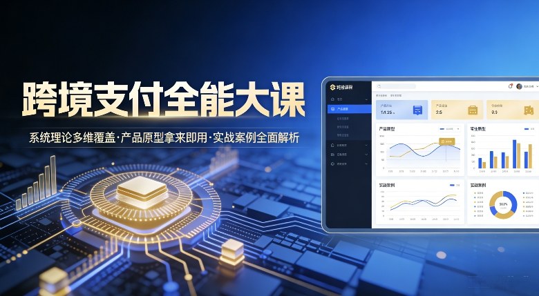 跨境支付全能大课，系统理论多维覆盖，产品原型拿来即用，实战案例全面解析-第一资源库