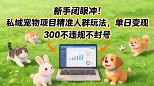 新手闭眼冲！私域宠物项目精准人群玩法，单日变现3张不违规不封号-第一资源库