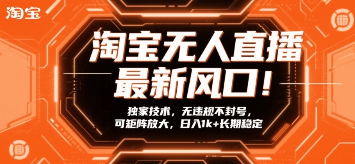 淘宝无人直播最新风口!独家技术,无违规不封号,可矩阵放大,日入1k+长期稳定【揭秘】-第一资源库