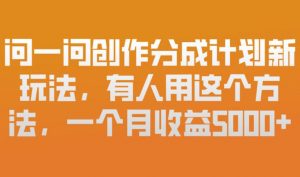 问一问创作分成计划新玩法,有人用这个方法,一个月收益5k,新手友好,有微信就能做【揭秘】-第一资源库