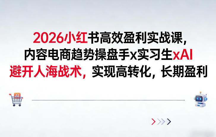 2026小红书高效盈利实战课,内容电商趋势操盘手x实习生xAI,避开人海战术,实现高转化,长期盈利-第一资源库