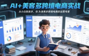 AI+美客多跨境电商实战,从小白到高手,你也可以成为美客多跨境电商的运营专家-第一资源库